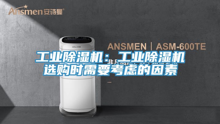 工業(yè)除濕機(jī)：工業(yè)除濕機(jī)選購(gòu)時(shí)需要考慮的因素