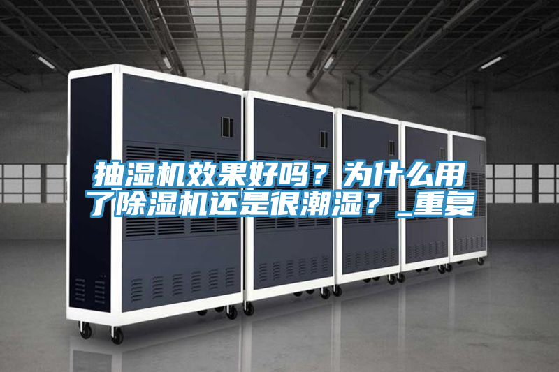 抽濕機效果好嗎？為什么用了除濕機還是很潮濕？_重復