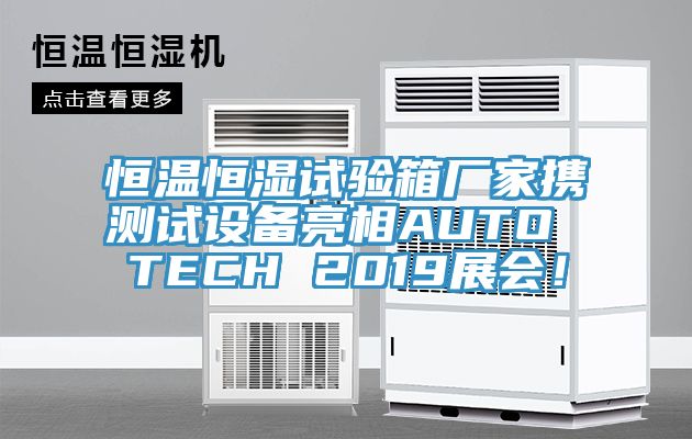 恒溫恒濕試驗(yàn)箱廠(chǎng)家攜測(cè)試設(shè)備亮相AUTO TECH 2019展會(huì)！