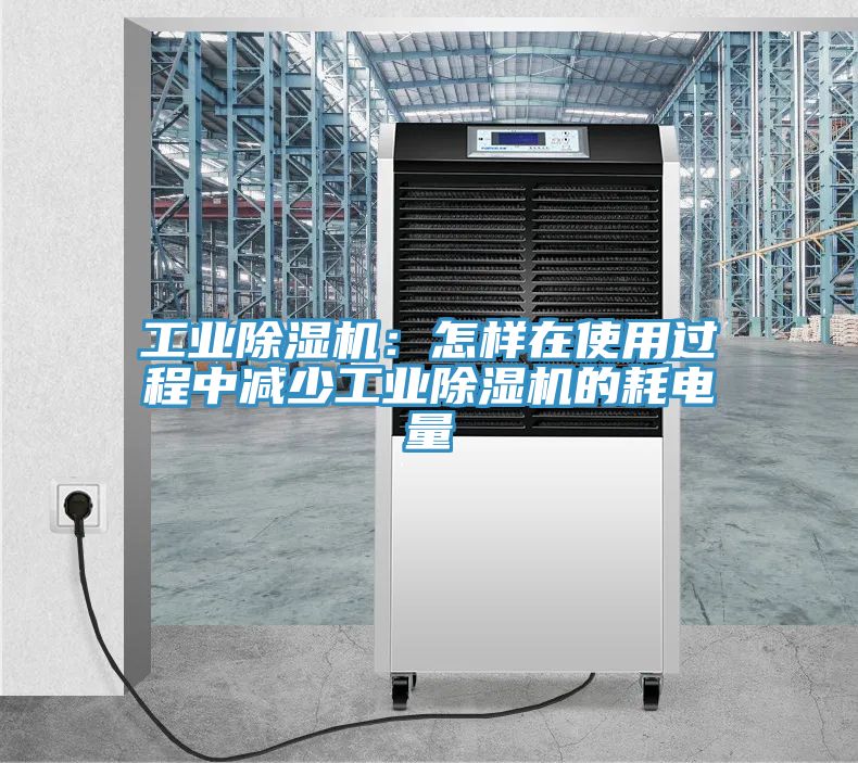 工業(yè)除濕機(jī)：怎樣在使用過(guò)程中減少工業(yè)除濕機(jī)的耗電量