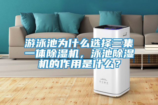 游泳池為什么選擇三集一體除濕機(jī)，泳池除濕機(jī)的作用是什么？