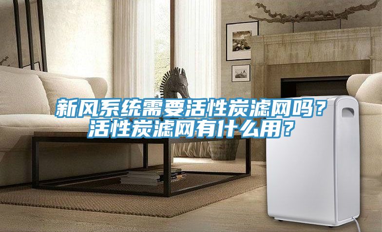新風系統需要活性炭濾網嗎？活性炭濾網有什么用？