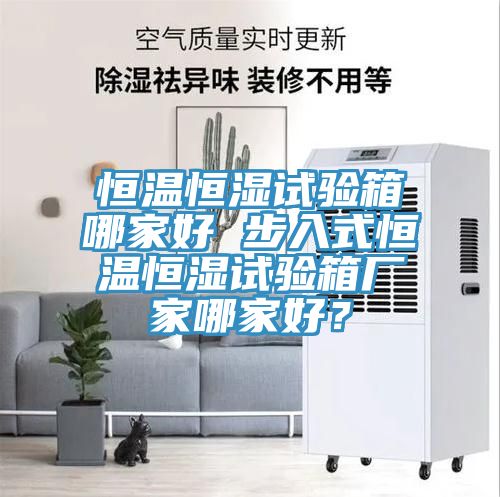 恒溫恒濕試驗箱哪家好 步入式恒溫恒濕試驗箱廠家哪家好？