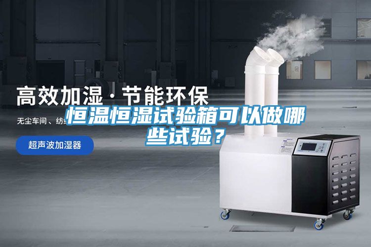 恒溫恒濕試驗箱可以做哪些試驗？