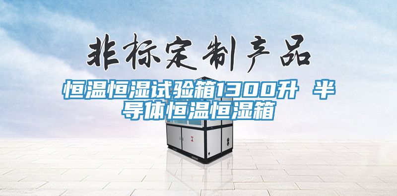恒溫恒濕試驗箱1300升 半導體恒溫恒濕箱