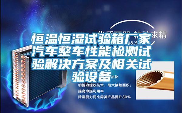 恒溫恒濕試驗(yàn)箱廠(chǎng)家汽車(chē)整車(chē)性能檢測(cè)試驗(yàn)解決方案及相關(guān)試驗(yàn)設(shè)備