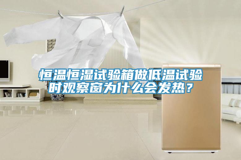 恒溫恒濕試驗箱做低溫試驗時觀察窗為什么會發(fā)熱？