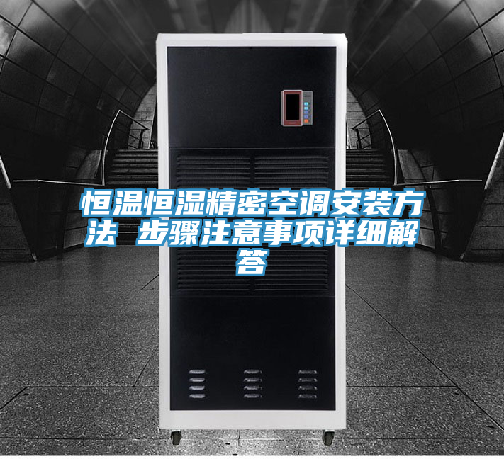 恒溫恒濕精密空調(diào)安裝方法 步驟注意事項詳細(xì)解答