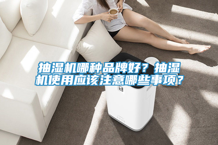 抽濕機哪種品牌好？抽濕機使用應(yīng)該注意哪些事項？