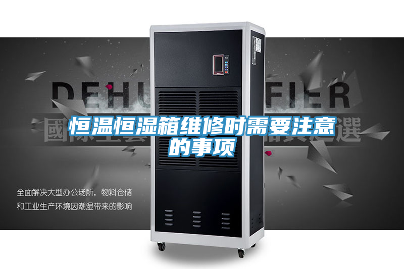 恒溫恒濕箱維修時需要注意的事項