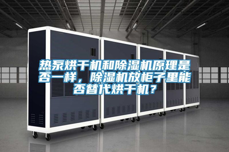 熱泵烘干機和除濕機原理是否一樣，除濕機放柜子里能否替代烘干機？