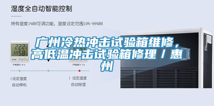 廣州冷熱沖擊試驗箱維修，高低溫沖擊試驗箱修理／惠州