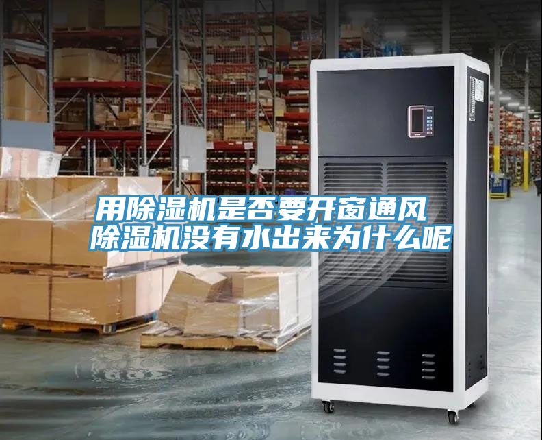 用除濕機是否要開窗通風 除濕機沒有水出來為什么呢
