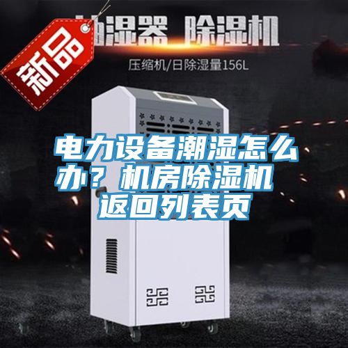 電力設備潮濕怎么辦？機房除濕機 返回列表頁
