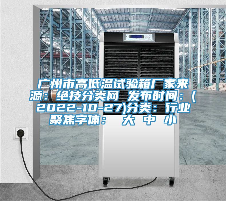 廣州市高低溫試驗箱廠家來源：絕技分類網 發(fā)布時間：(2022-10-27)分類：行業(yè)聚焦字體： 大 中 小