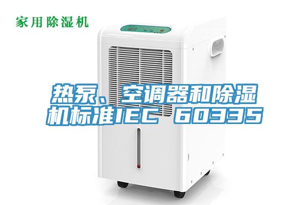 熱泵、空調器和除濕機標準IEC 60335
