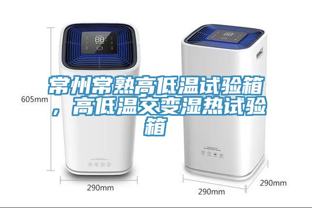 常州常熟高低溫試驗箱，高低溫交變濕熱試驗箱