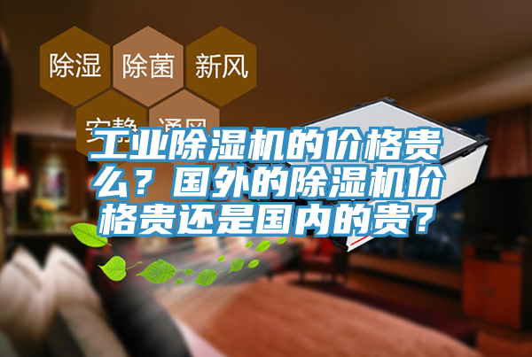 工業(yè)除濕機(jī)的價(jià)格貴么？國(guó)外的除濕機(jī)價(jià)格貴還是國(guó)內(nèi)的貴？