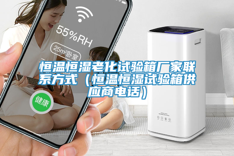 恒溫恒濕老化試驗箱廠家聯系方式（恒溫恒濕試驗箱供應商電話）