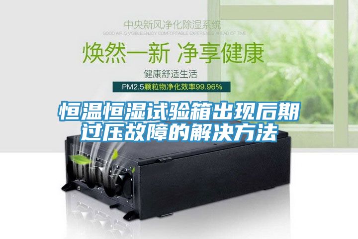 恒溫恒濕試驗箱出現后期過壓故障的解決方法