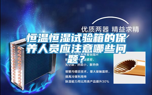 恒溫恒濕試驗箱的保養人員應注意哪些問題？