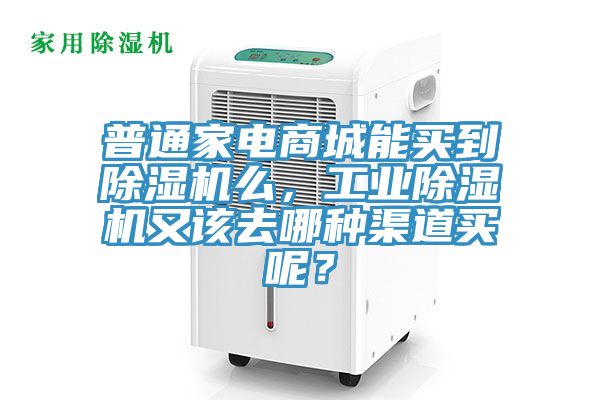 普通家電商城能買到除濕機么，工業除濕機又該去哪種渠道買呢？