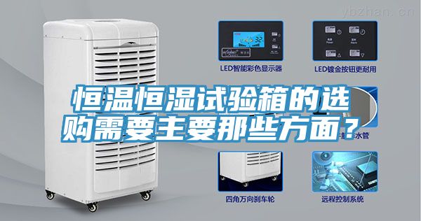 恒溫恒濕試驗(yàn)箱的選購需要主要那些方面？