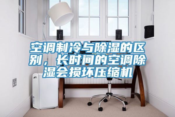 空調制冷與除濕的區別，長時間的空調除濕會損壞壓縮機