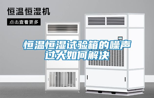 恒溫恒濕試驗箱的噪聲過大如何解決
