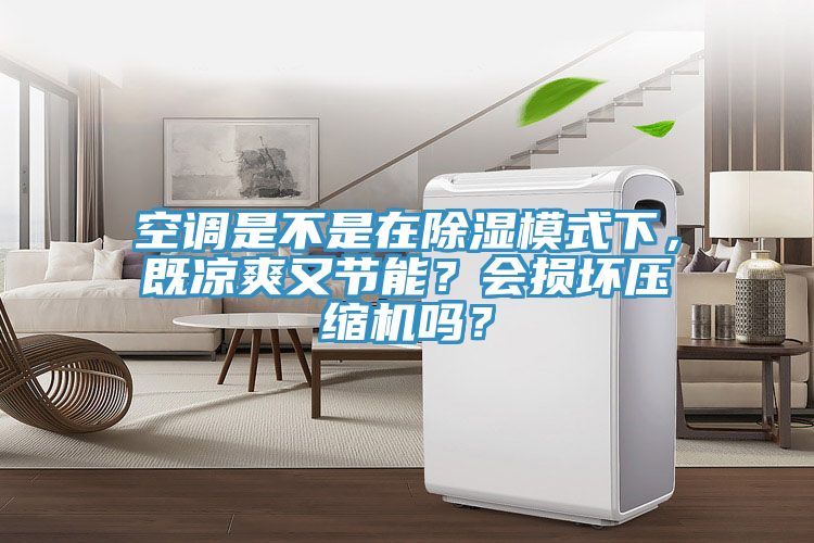 空調(diào)是不是在除濕模式下，既涼爽又節(jié)能？會(huì)損壞壓縮機(jī)嗎？