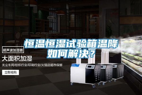 恒溫恒濕試驗箱溫降如何解決？
