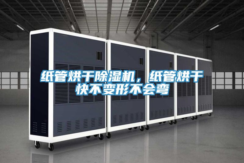 紙管烘干除濕機，紙管烘干快不變形不會彎