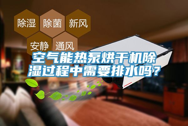 空氣能熱泵烘干機除濕過程中需要排水嗎？