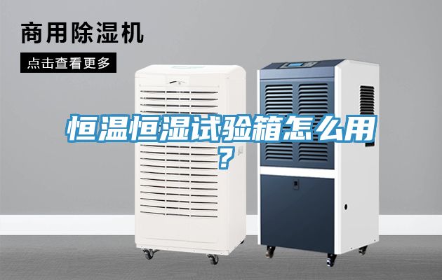 恒溫恒濕試驗箱怎么用？