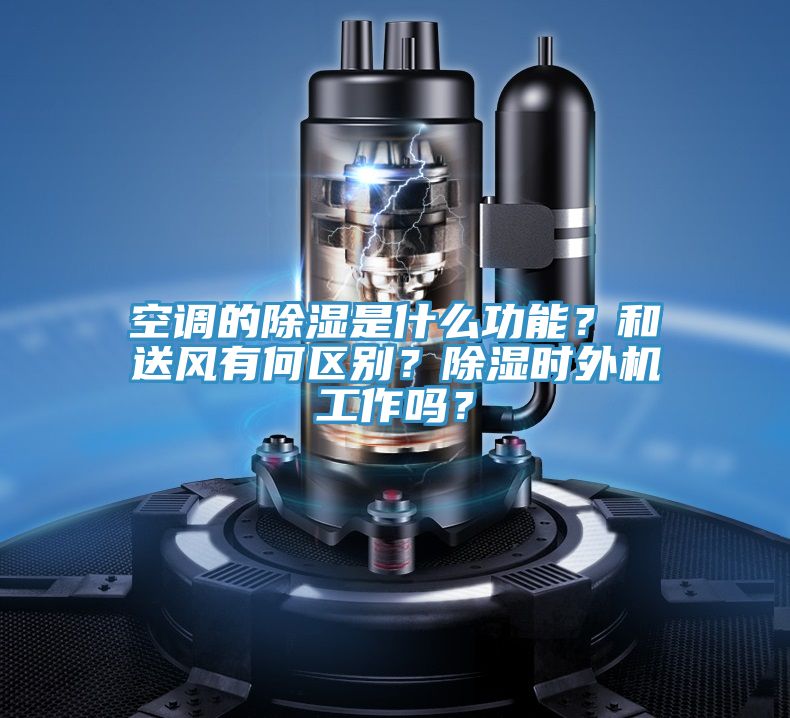 空調(diào)的除濕是什么功能？和送風(fēng)有何區(qū)別？除濕時外機(jī)工作嗎？