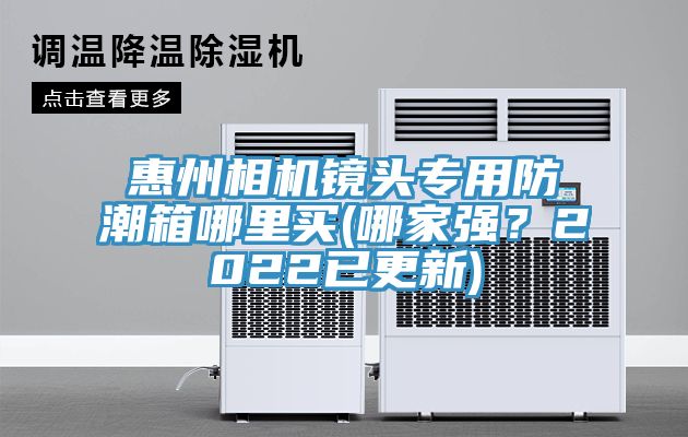惠州相機鏡頭專用防潮箱哪里買(哪家強？2022已更新)
