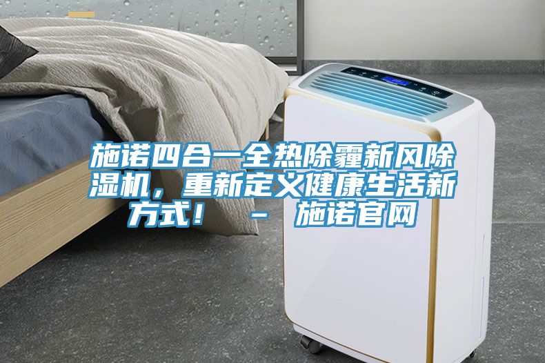施諾四合一全熱除霾新風除濕機，重新定義健康生活新方式！ – 施諾官網(wǎng)