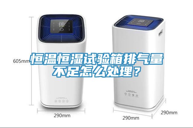 恒溫恒濕試驗(yàn)箱排氣量不足怎么處理？