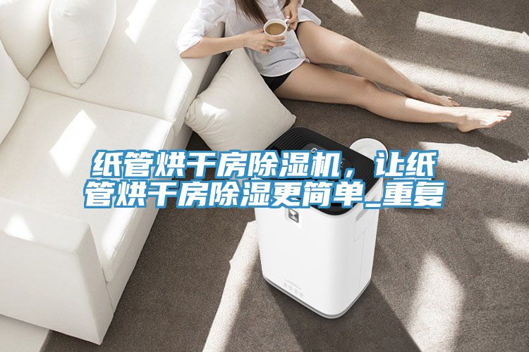 紙管烘干房除濕機，讓紙管烘干房除濕更簡單_重復