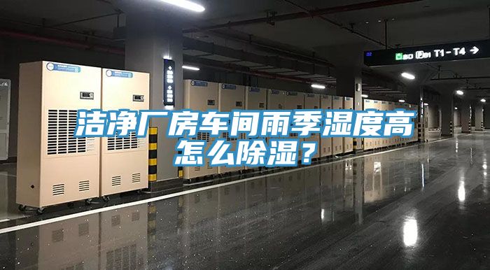 潔凈廠房車間雨季濕度高怎么除濕？