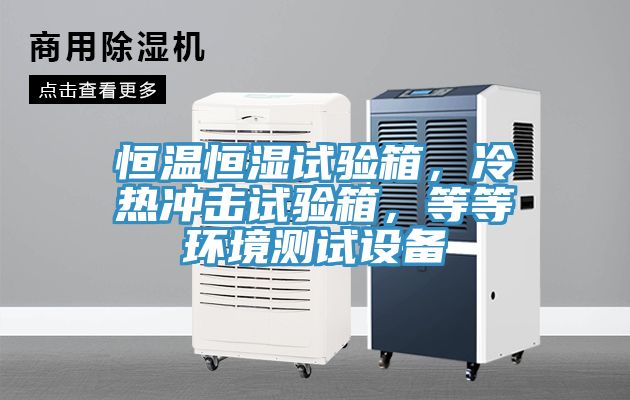 恒溫恒濕試驗(yàn)箱，冷熱沖擊試驗(yàn)箱，等等環(huán)境測(cè)試設(shè)備