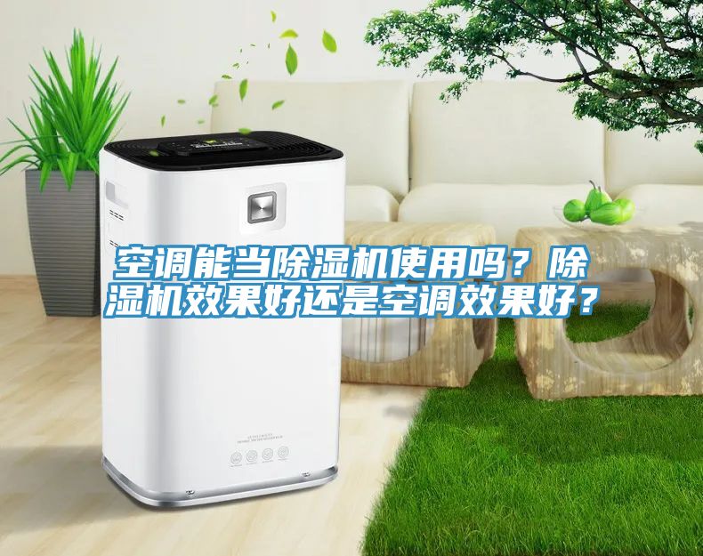 空調(diào)能當(dāng)除濕機(jī)使用嗎？除濕機(jī)效果好還是空調(diào)效果好？