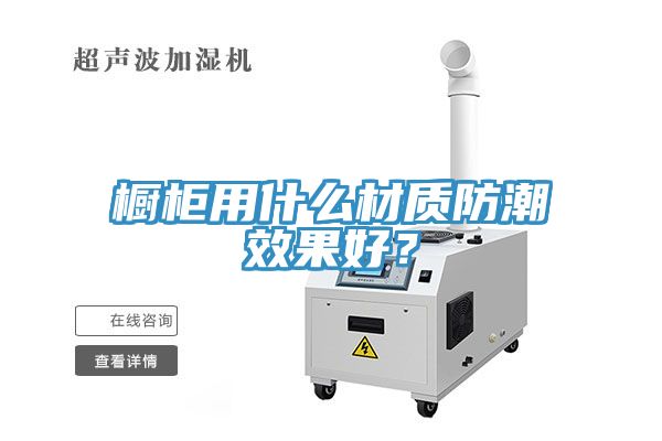 櫥柜用什么材質防潮效果好？