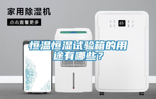 恒溫恒濕試驗箱的用途有哪些？