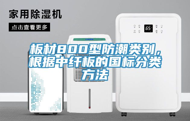 板材800型防潮類別，根據中纖板的國標分類方法