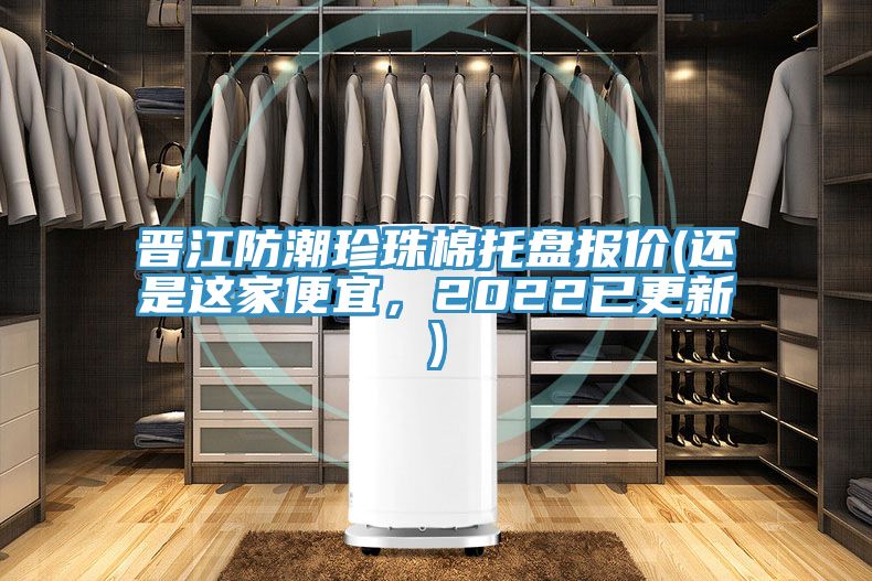 晉江防潮珍珠棉托盤報價(還是這家便宜，2022已更新)