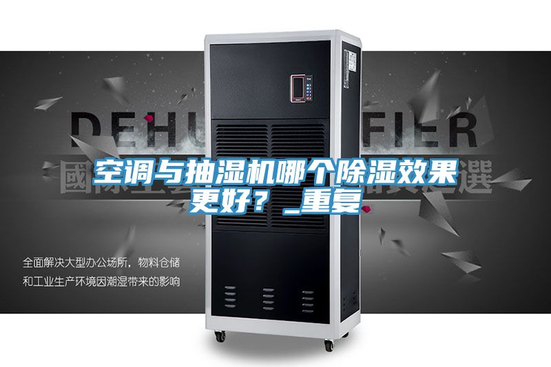 空調與抽濕機哪個除濕效果更好？_重復