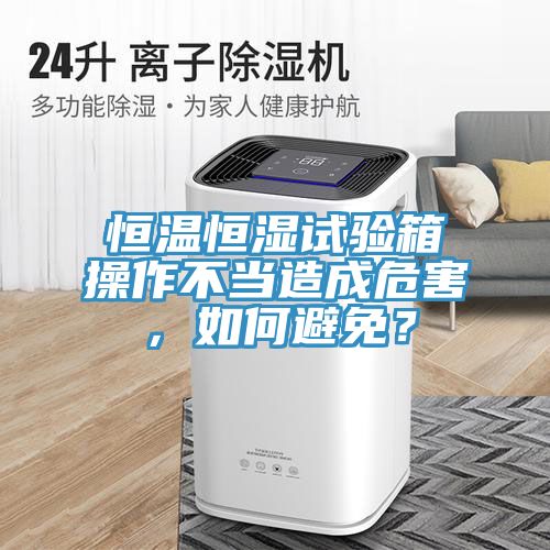 恒溫恒濕試驗(yàn)箱操作不當(dāng)造成危害，如何避免？