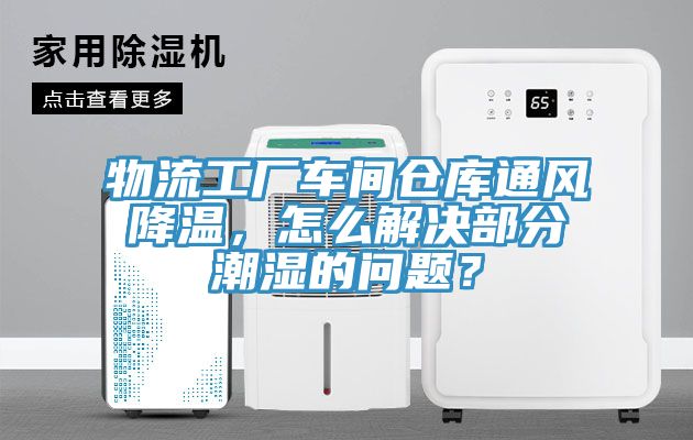 物流工廠車間倉庫通風降溫，怎么解決部分潮濕的問題？