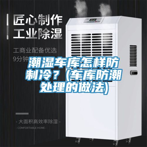 潮濕車庫怎樣防制冷？(車庫防潮處理的做法)